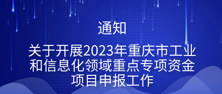 关于开展2023年重庆市工业和信息化领域重点专项资金项目申报工作的通知